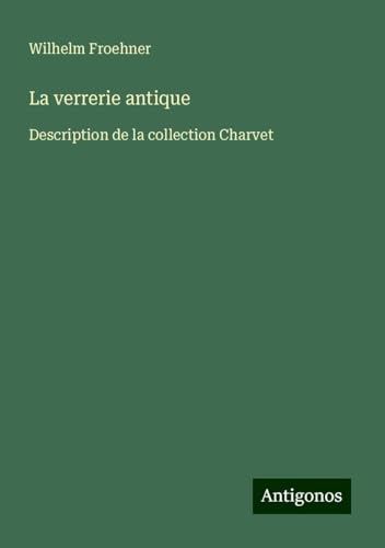 La verrerie antique: Description de la collection Charvet von Antigonos Verlag