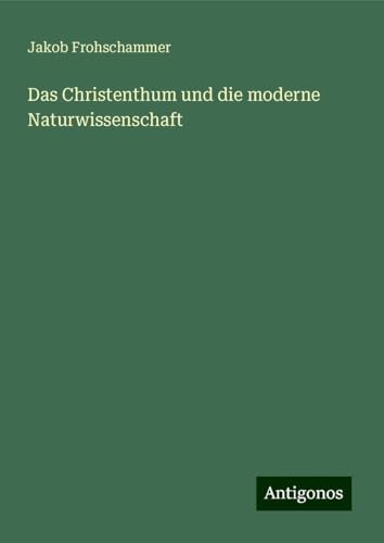 Das Christenthum und die moderne Naturwissenschaft von Antigonos Verlag