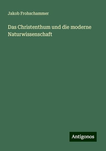 Das Christenthum und die moderne Naturwissenschaft von Antigonos Verlag