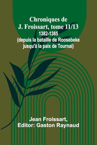Chroniques de J. Froissart, tome 11/13: 1382-1385 (depuis la bataille de Roosebeke jusqu'à la paix de Tournai) von Alpha Edition