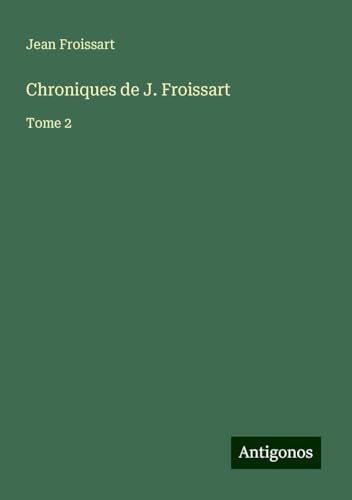 Chroniques de J. Froissart: Tome 2 Chroniques de J. Froissart: Tome 2 von Antigonos Verlag