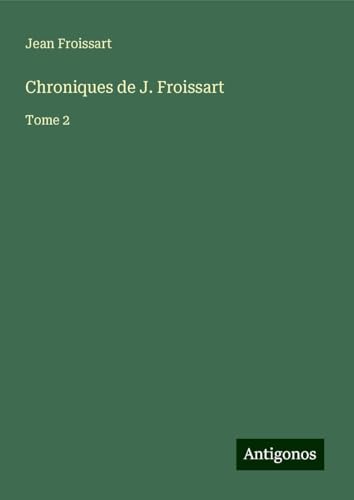 Chroniques de J. Froissart: Tome 2 Chroniques de J. Froissart: Tome 2 von Antigonos Verlag