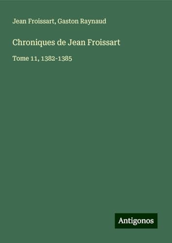 Chroniques de Jean Froissart: Tome 11, 1382-1385 Chroniques de Jean Froissart: Tome 11, 1382-1385