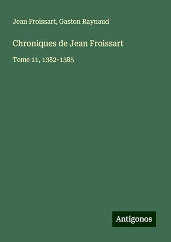 Chroniques de Jean Froissart: Tome 11, 1382-1385 Chroniques de Jean Froissart: Tome 11, 1382-1385