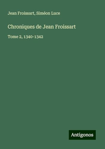 Chroniques de Jean Froissart: Tome 2, 1340-1342 Chroniques de Jean Froissart: Tome 2, 1340-1342