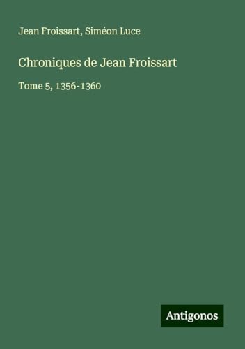 Chroniques de Jean Froissart: Tome 5, 1356-1360 Chroniques de Jean Froissart: Tome 5, 1356-1360
