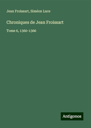 Chroniques de Jean Froissart: Tome 6, 1360-1366 Chroniques de Jean Froissart: Tome 6, 1360-1366