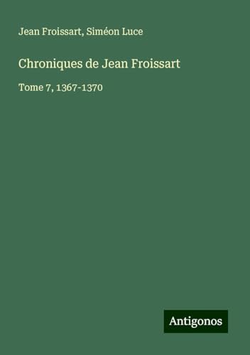 Chroniques de Jean Froissart: Tome 7, 1367-1370 Chroniques de Jean Froissart: Tome 7, 1367-1370