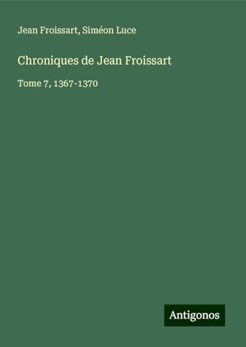 Chroniques de Jean Froissart: Tome 7, 1367-1370 Chroniques de Jean Froissart: Tome 7, 1367-1370