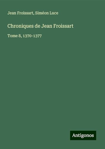 Chroniques de Jean Froissart: Tome 8, 1370-1377 Chroniques de Jean Froissart: Tome 8, 1370-1377