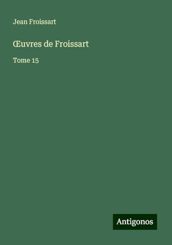 ¿uvres de Froissart: Tome 15 ¿uvres de Froissart: Tome 15 von Antigonos Verlag