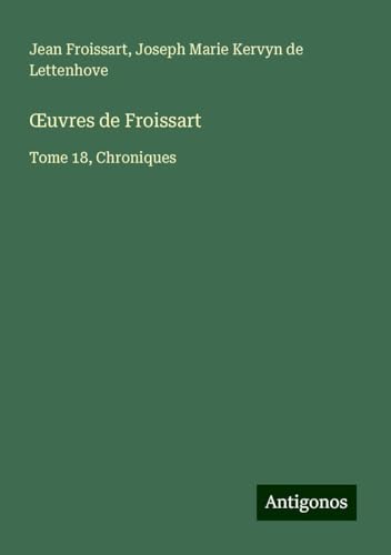 ¿uvres de Froissart: Tome 18, Chroniques ¿uvres de Froissart: Tome 18, Chroniques von Antigonos Verlag