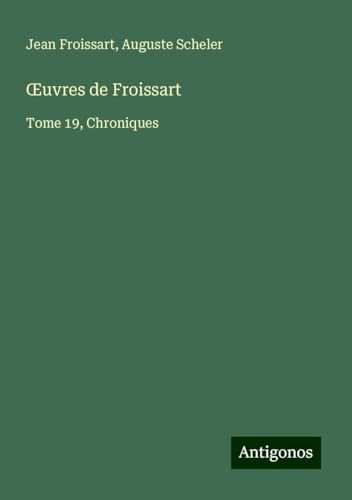 ¿uvres de Froissart: Tome 19, Chroniques ¿uvres de Froissart: Tome 19, Chroniques von Antigonos Verlag