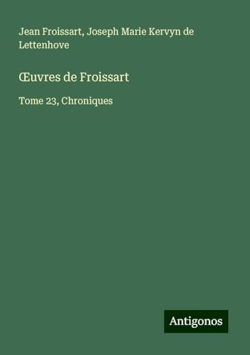 ¿uvres de Froissart: Tome 23, Chroniques von Antigonos Verlag