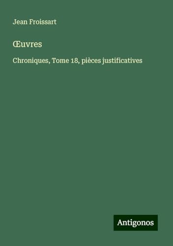 ¿uvres: Chroniques, Tome 18, pièces justificatives ¿uvres: Chroniques, Tome 18, pièces justificatives von Antigonos Verlag