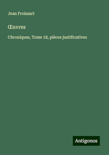 ¿uvres: Chroniques, Tome 18, pièces justificatives ¿uvres: Chroniques, Tome 18, pièces justificatives von Antigonos Verlag