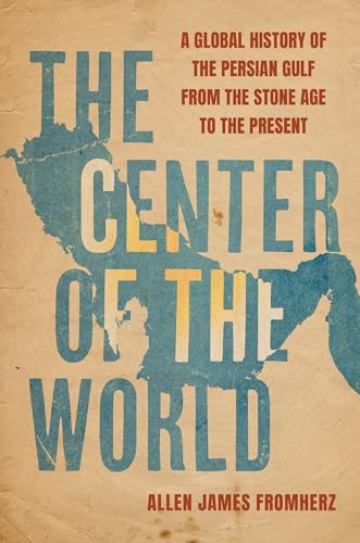 The Center of the World: A Global History of the Persian Gulf from the Stone Age to the Present von University of California Press