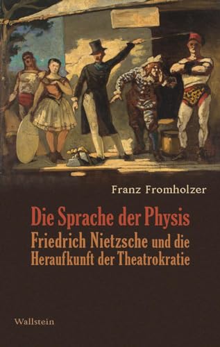 Die Sprache der Physis: Friedrich Nietzsche und die Heraufkunft der Theatrokratie von Wallstein Verlag