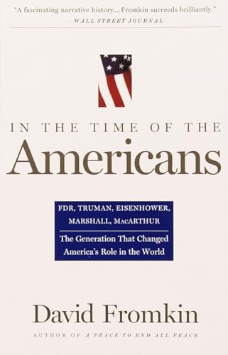 In The Time Of The Americans: FDR, Truman, Eisenhower, Marshall, MacArthur-The Generation That Changed America 's Role in the World