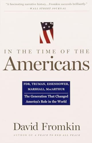 In The Time Of The Americans: FDR, Truman, Eisenhower, Marshall, MacArthur-The Generation That Changed America 's Role in the World