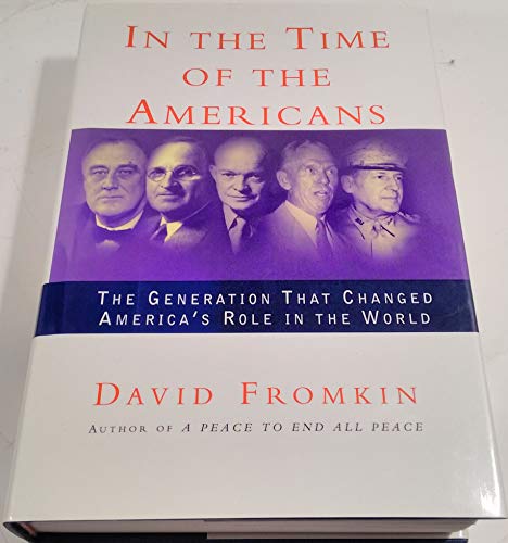 In the Time of the Americans: Fdr, Truman, Eisenhower, Marshall, Macarthur - The Generation That Changed America's Role in the World