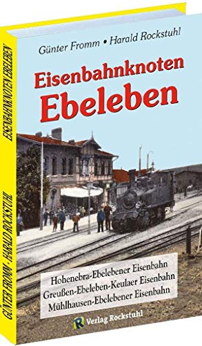 Eisenbahnknoten Ebeleben: Geschichte der Hohenebra-Ebelebener Eisenbahn | Mühlhausen-Ebelebener Eisenbahn | Greußen-Ebeleben-Keulaer Eisenbahn von Rockstuhl Verlag
