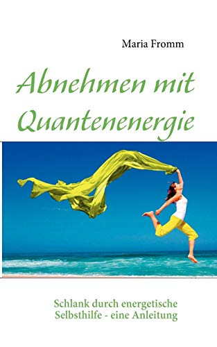 Abnehmen mit Quantenenergie: Schlank durch energetische Selbsthilfe - eine Anleitung