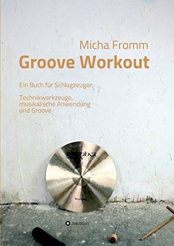 Groove Workout: Ein Buch für Schlagzeuger: Technikwerkzeuge, musikalische Anwendung und Groove Groove Workout: Ein Buch für Schlagzeuger: Technikwerkzeuge, musikalische Anwendung und Groove