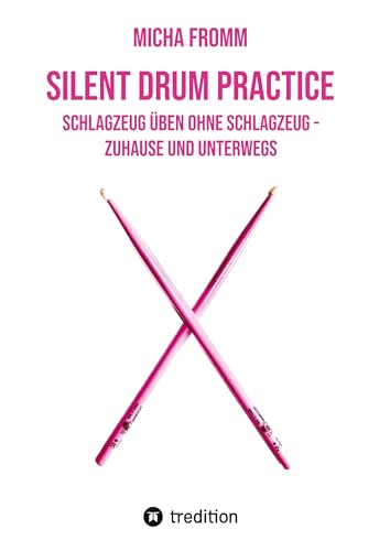 Silent Drum Practice - interaktives Schlagzeugbuch mit 30 Übungen und 38 Videos für Anfänger*innen und Fortgeschrittene: Schlagzeug üben ohne Schlagzeug und ohne Krach - zuhause und unterwegs von tredition