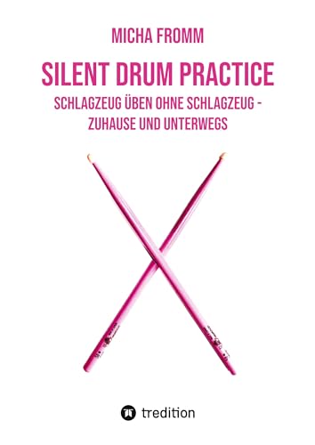 Silent Drum Practice - interaktives Schlagzeugbuch mit 30 Übungen und 38 Videos für Anfänger*innen und Fortgeschrittene: Schlagzeug üben ohne Schlagzeug und ohne Krach - zuhause und unterwegs von tredition