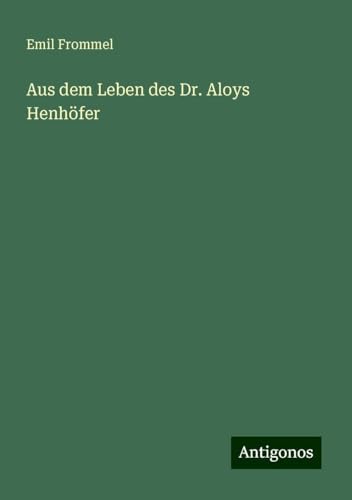 Aus dem Leben des Dr. Aloys Henhöfer von Antigonos Verlag