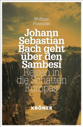 Johann Sebastian Bach geht über den Sambesi: Reisen in die Schatten Europas Johann Sebastian Bach geht über den Sambesi: Reisen in die Schatten Europas von Alfred Kröner Verlag