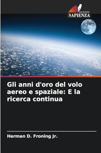 Gli anni d'oro del volo aereo e spaziale: E la ricerca continua von Edizioni Sapienza