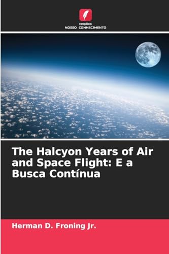 The Halcyon Years of Air and Space Flight: E a Busca Contínua: DE von Edições Nosso Conhecimento