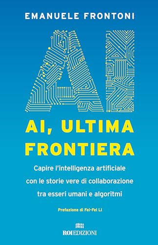 AI, ultima frontiera. Capire l'intelligenza artificiale con le storie vere di collaborazione tra esseri umani e algoritmi (Business) von ROI edizioni