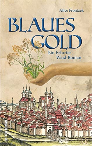 Blaues Gold. Ein Erfurt-Roman aus dem Dreißigjährigen Krieg um das Blaufärbemittel Waid. Spannende historische Unterhaltung aus dem Herzen von Thüringen: Ein Erfurter Waid-Roman von Sutton Verlag GmbH