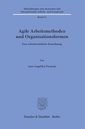 Agile Arbeitsmethoden und Organisationsformen: Eine arbeitsrechtliche Einordnung (Abhandlungen zum deutschen und internationalen Arbeits- und Sozialrecht) von Duncker & Humblot