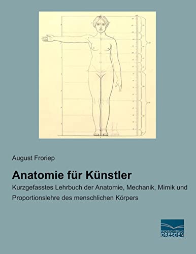 Anatomie fuer Kuenstler: Kurzgefasstes Lehrbuch der Anatomie, Mechanik, Mimik und Proportionslehre des menschlichen Koerpers: Kurzgefasstes Lehrbuch ... und Proportionslehre des menschlichen Körpers