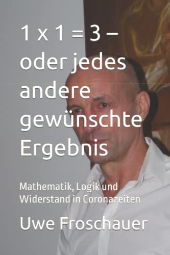 1 x 1 = 3 – oder jedes andere gewünschte Ergebnis: Mathematik, Logik und Widerstand in Coronazeiten von Independently published