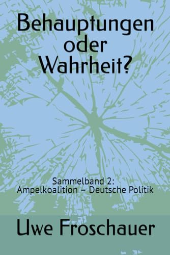 Behauptungen oder Wahrheit?: Sammelband 2: Beiträge zum Themenkreis Ampelkoalition – Deutsche Politik
