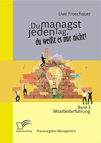 Du managst jeden Tag, du weißt es nur nicht – Praxisratgeber Management: Band 3 Mitarbeiterführung Du managst jeden Tag, du weißt es nur nicht – Praxisratgeber Management: Band 3 Mitarbeiterführung