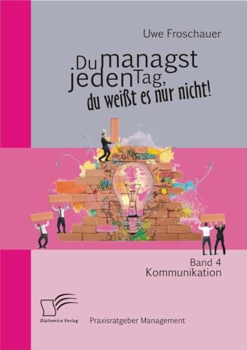 Du managst jeden Tag, du weißt es nur nicht – Praxisratgeber Management: Band 4 Kommunikation