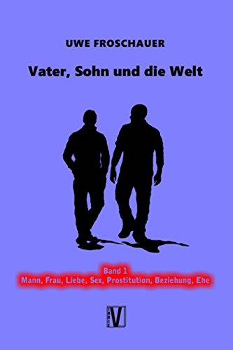 Vater, Sohn und die Welt: Band 1: Mann, Frau, Liebe, Sex, Prostitution, Beziehung, Ehe