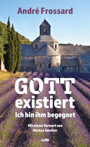 Gott existiert: Ich bin ihm begegnet