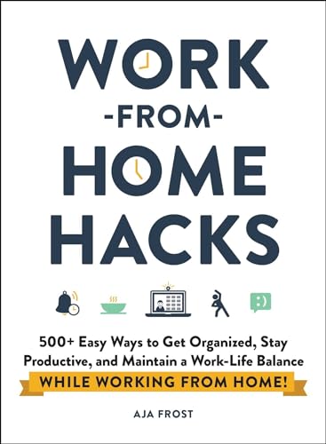 Work-from-Home Hacks: 500+ Easy Ways to Get Organized, Stay Productive, and Maintain a Work-Life Balance While Working from Home! (Life Hacks Series)