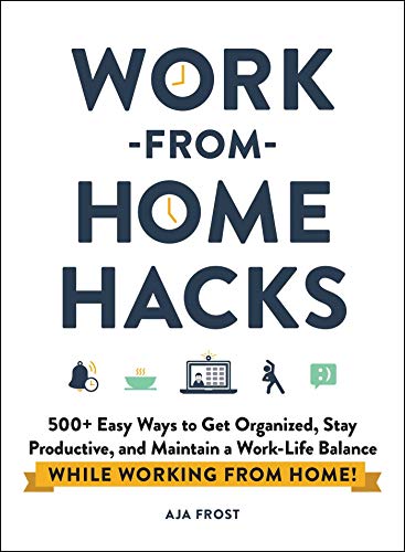 Work-from-Home Hacks: 500+ Easy Ways to Get Organized, Stay Productive, and Maintain a Work-Life Balance While Working from Home! (Life Hacks Series)