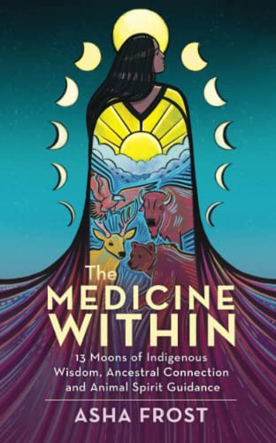 The Medicine Within: 13 Moons of Indigenous Wisdom, Ancestral Connection and Animal Spirit Guidance