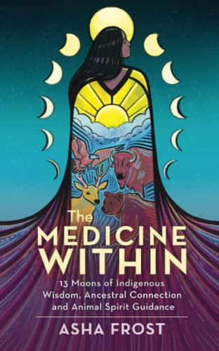 The Medicine Within: 13 Moons of Indigenous Wisdom, Ancestral Connection and Animal Spirit Guidance The Medicine Within: 13 Moons of Indigenous Wisdom, Ancestral Connection and Animal Spirit Guidance