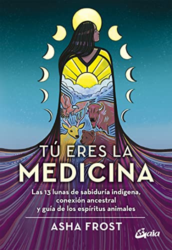 Tú eres la medicina: Las 13 lunas de sabiduría indígena, conexión ancestral y guía de los espíritus animales (Nagual)