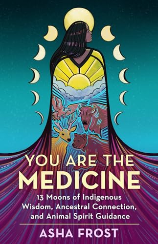 You Are the Medicine: 13 Moons of Indigenous Wisdom, Ancestral Connection, and Animal Spirit Guidance